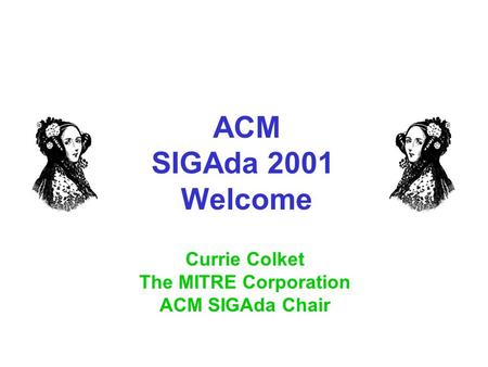 ACM SIGAda 2001 Welcome Currie Colket The MITRE Corporation ACM SIGAda Chair.