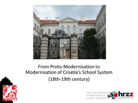 From Proto-Modernisation to Modernisation of Croatia’s School System (18th-19th century) From Proto-Modernisation to Modernisation of Croatia’s School.