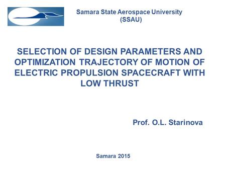Samara State Aerospace University (SSAU) Samara 2015 SELECTION OF DESIGN PARAMETERS AND OPTIMIZATION TRAJECTORY OF MOTION OF ELECTRIC PROPULSION SPACECRAFT.