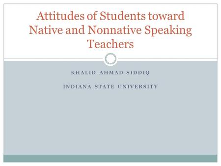 KHALID AHMAD SIDDIQ INDIANA STATE UNIVERSITY Attitudes of Students toward Native and Nonnative Speaking Teachers.