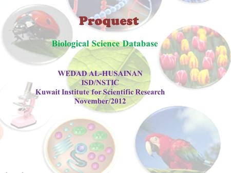 Biological Science Database Proquest WEDAD AL-HUSAINAN ISD/NSTIC Kuwait Institute for Scientific Research November/2012.