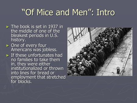 “Of Mice and Men”: Intro ► The book is set in 1937 in the middle of one of the bleakest periods in U.S. history. ► One of every four Americans was jobless.