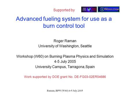 Raman, BPW (W60) 4-5 July 2005 Advanced fueling system for use as a burn control tool Roger Raman University of Washington, Seattle Workshop (W60) on Burning.