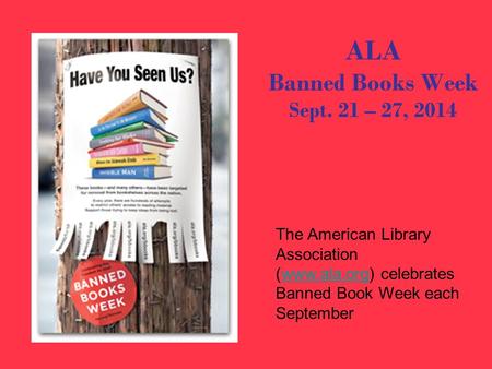 ALA Banned Books Week Sept. 21 – 27, 2014 The American Library Association (www.ala.org) celebrates Banned Book Week each Septemberwww.ala.org.