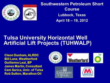 Southwestern Petroleum Short Course Lubbock, Texas April 18 – 19, 2012 Tulsa University Horizontal Well Artificial Lift Projects (TUHWALP) Cleon Dunham,