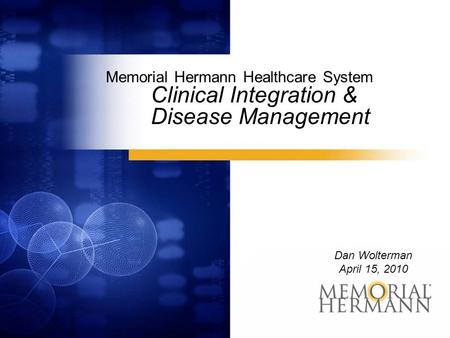 Memorial Hermann Healthcare System Clinical Integration & Disease Management Dan Wolterman April 15, 2010.