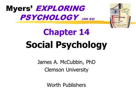 Myers’ EXPLORING PSYCHOLOGY (4th Ed) Chapter 14 Social Psychology James A. McCubbin, PhD Clemson University Worth Publishers.