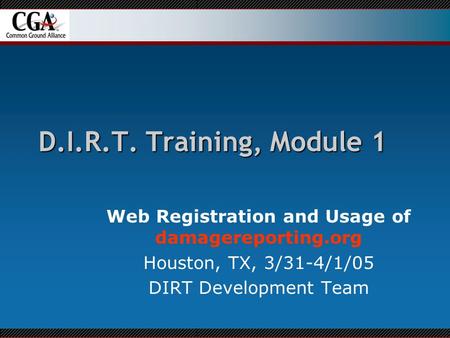 D.I.R.T. Training, Module 1 Web Registration and Usage of damagereporting.org Houston, TX, 3/31-4/1/05 DIRT Development Team.