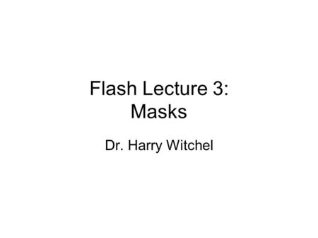 Flash Lecture 3: Masks Dr. Harry Witchel. Masks Masking is a 2 layer system (like guides) in which the upper layer controls what part of the lower layer.