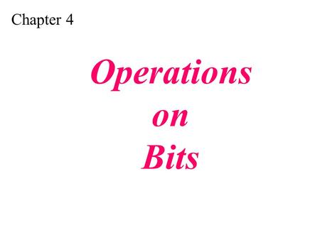 Chapter 4 Operations on Bits. Apply arithmetic operations on bits when the integer is represented in two’s complement. Apply logical operations on bits.