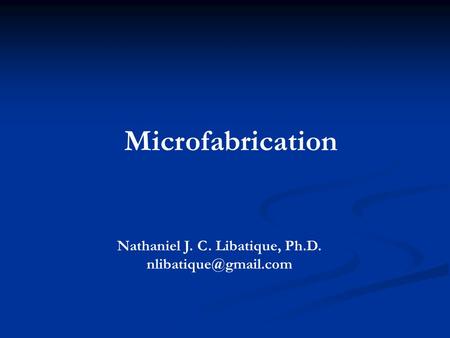 Microfabrication Nathaniel J. C. Libatique, Ph.D.