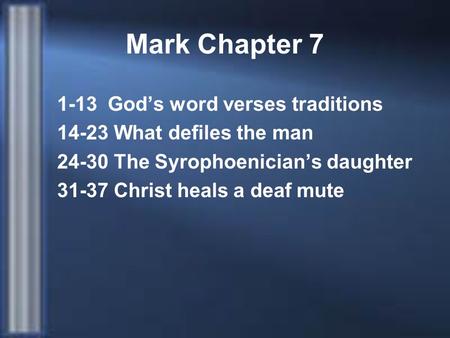 Mark Chapter 7 1-13 God’s word verses traditions 14-23 What defiles the man 24-30 The Syrophoenician’s daughter 31-37 Christ heals a deaf mute.