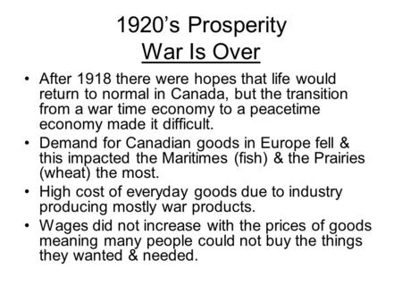 1920’s Prosperity War Is Over After 1918 there were hopes that life would return to normal in Canada, but the transition from a war time economy to a peacetime.