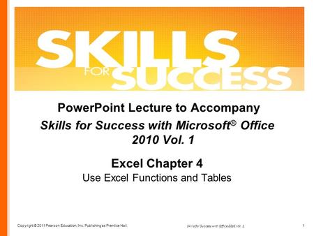 Copyright © 2011 Pearson Education, Inc. Publishing as Prentice Hall. 1 Skills for Success with Office 2010 Vol. 1 PowerPoint Lecture to Accompany Skills.