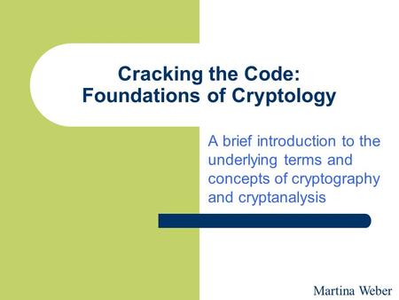 Cracking the Code: Foundations of Cryptology A brief introduction to the underlying terms and concepts of cryptography and cryptanalysis Martina Weber.