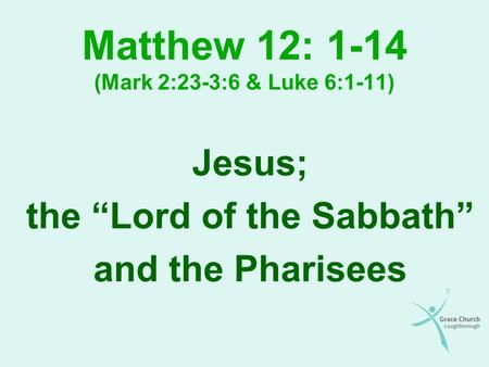 Matthew 12: 1-14 (Mark 2:23-3:6 & Luke 6:1-11) Jesus; the “Lord of the Sabbath” and the Pharisees.
