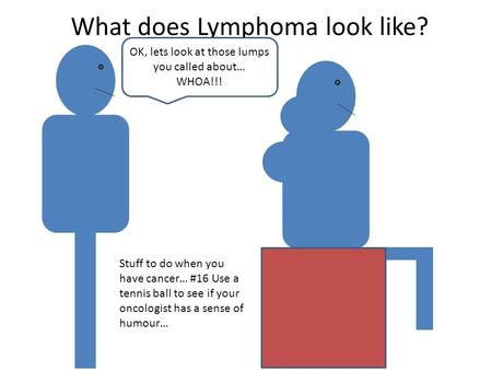 What does Lymphoma look like? OK, lets look at those lumps you called about… WHOA!!! Stuff to do when you have cancer… #16 Use a tennis ball to see if.