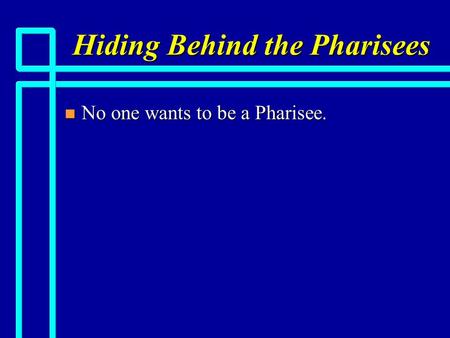 Hiding Behind the Pharisees n No one wants to be a Pharisee.