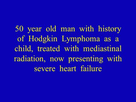 50 year old man with history of Hodgkin Lymphoma as a child, treated with mediastinal radiation, now presenting with severe heart failure.