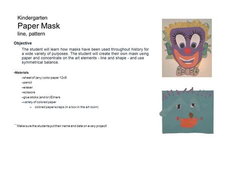 Kindergarten Paper Mask line, pattern Objective The student will learn how masks have been used throughout history for a wide variety of purposes. The.