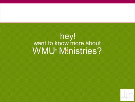 Want to know more about WMU ® Ministries? hey!. WMU ® Ministries we kinda thought so.