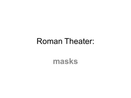 Roman Theater: masks. Roman Theater Influences Three major influences on Roman theatre: Greek Drama Etruscan influences – emphasized circus-like elements.
