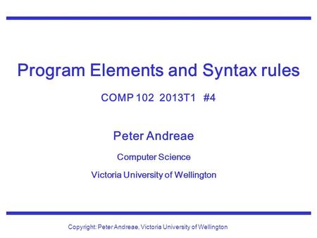 Peter Andreae Computer Science Victoria University of Wellington Copyright: Peter Andreae, Victoria University of Wellington Program Elements and Syntax.