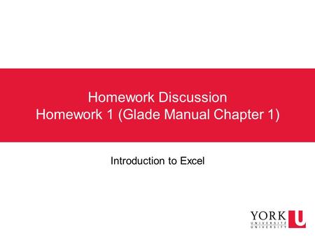 Homework Discussion Homework 1 (Glade Manual Chapter 1) Introduction to Excel.
