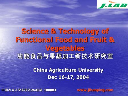 Science & Technology of Functional Food and Fruit & Vegetables 功能食品与果蔬加工新技术研究室 中国农业大学东校区 294 信箱 100083 www.jibaoping.com China Agriculture University Dec.