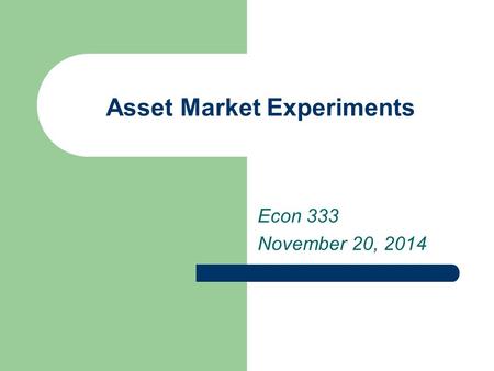 Asset Market Experiments Econ 333 November 20, 2014.