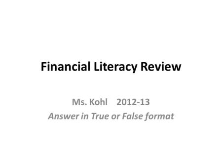 Financial Literacy Review Ms. Kohl 2012-13 Answer in True or False format.