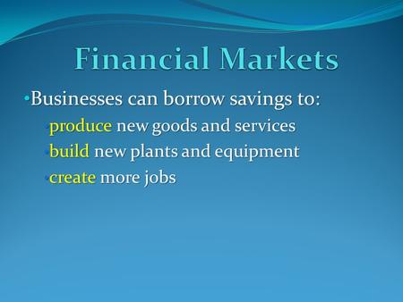 Businesses can borrow savings to: Businesses can borrow savings to: produce new goods and services produce new goods and services build new plants and.