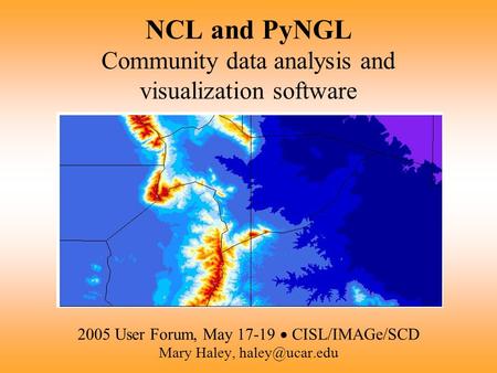 NCL and PyNGL Community data analysis and visualization software 2005 User Forum, May 17-19  CISL/IMAGe/SCD Mary Haley,