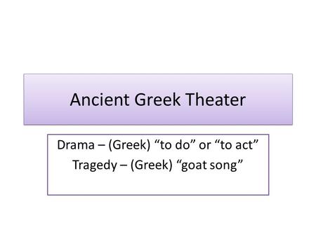 Ancient Greek Theater Drama – (Greek) “to do” or “to act” Tragedy – (Greek) “goat song”