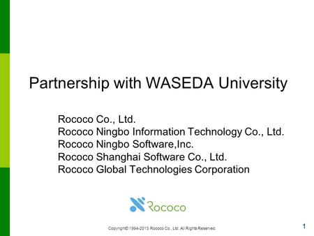 Copyright© 1994-2013 Rococo Co., Ltd. All Rights Reserved. 1 Partnership with WASEDA University Rococo Co., Ltd. Rococo Ningbo Information Technology Co.,