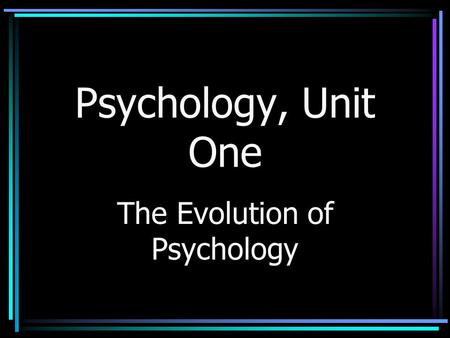 Psychology, Unit One The Evolution of Psychology.