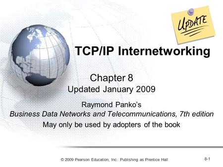 © 2009 Pearson Education, Inc. Publishing as Prentice Hall 8-1 TCP/IP Internetworking Chapter 8 Updated January 2009 Raymond Panko’s Business Data Networks.
