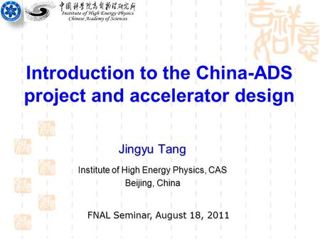 Introduction to the China-ADS project and accelerator design Jingyu Tang Institute of High Energy Physics, CAS Beijing, China FNAL Seminar, August 18,