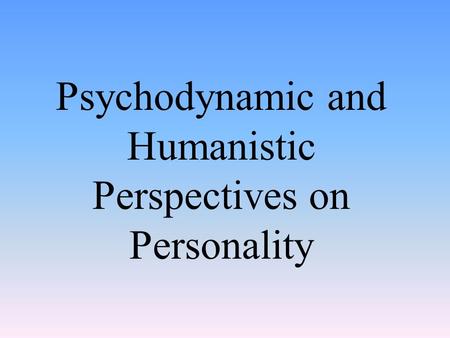 Psychodynamic and Humanistic Perspectives on Personality.