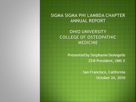 Presented by Stephanie DeAngelis ΣΣΦ President, OMS II San Francisco, California October 24, 2010.