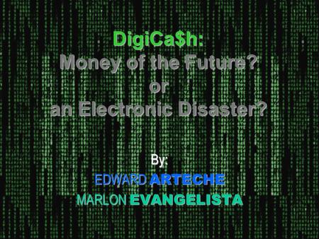 DigiCa$h: Money of the Future? or an Electronic Disaster? By: EDWARD ARTECHE MARLON EVANGELISTA.