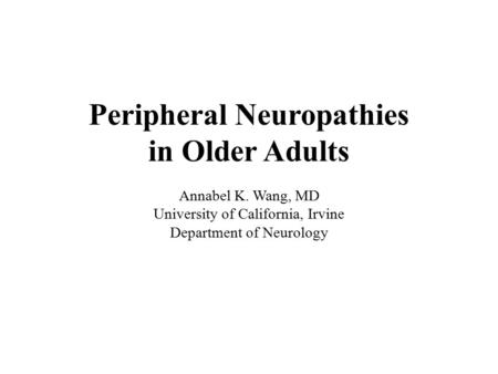 Peripheral Neuropathies in Older Adults Annabel K. Wang, MD University of California, Irvine Department of Neurology.