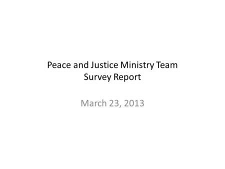 Peace and Justice Ministry Team Survey Report March 23, 2013.