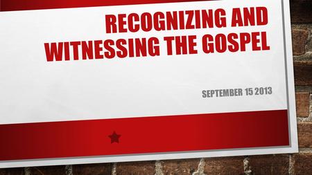 RECOGNIZING AND WITNESSING THE GOSPEL SEPTEMBER 15 2013.