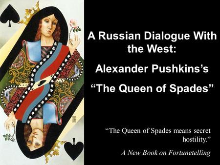 A Russian Dialogue With the West: Alexander Pushkins’s “The Queen of Spades” “The Queen of Spades means secret hostility.” A New Book on Fortunetelling.