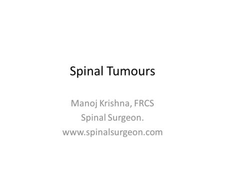 Spinal Tumours Manoj Krishna, FRCS Spinal Surgeon. www.spinalsurgeon.com.