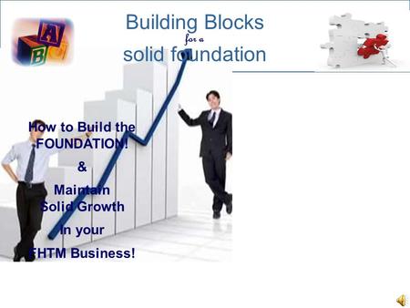 Building Blocks solid foundation for a How to Build the FOUNDATION! & Maintain Solid Growth In your FHTM Business!