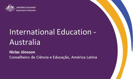 International Education - Australia Niclas Jönsson Conselheiro de Ciência e Educação, América Latina.