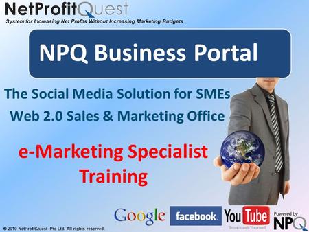 System for Increasing Net Profits Without Increasing Marketing Budgets  2010 NetProfitQuest Pte Ltd. All rights reserved. NPQ Business Portal The Social.