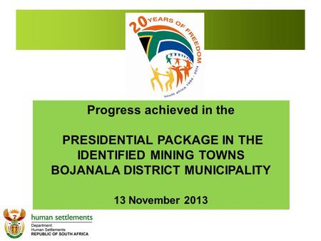 Progress achieved in the PRESIDENTIAL PACKAGE IN THE IDENTIFIED MINING TOWNS BOJANALA DISTRICT MUNICIPALITY 13 November 2013.